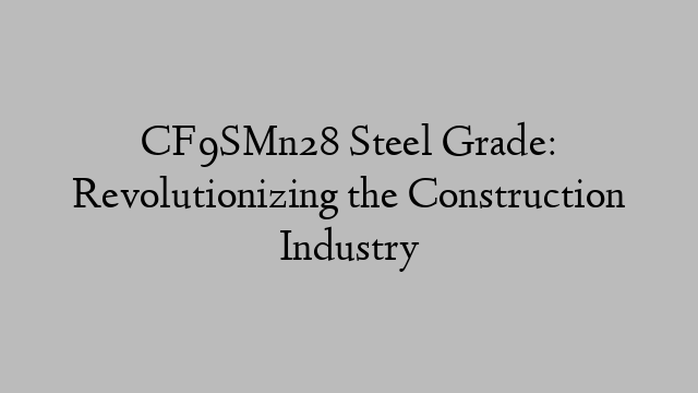 CF9SMn28 Steel Grade: Revolutionizing the Construction Industry