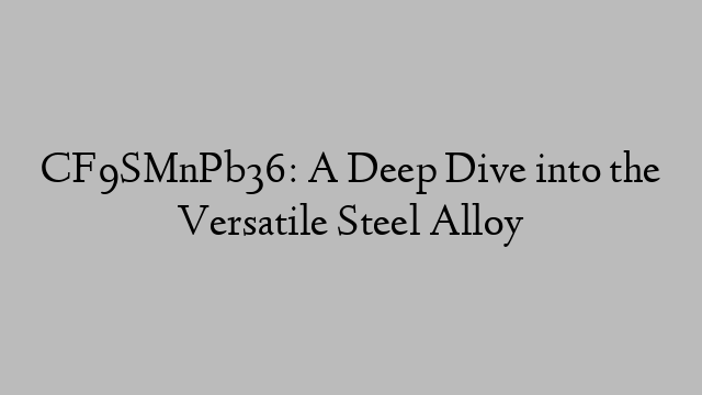 CF9SMnPb36: A Deep Dive into the Versatile Steel Alloy