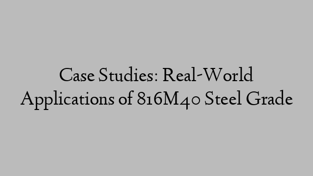 Case Studies: Real-World Applications of 816M40 Steel Grade