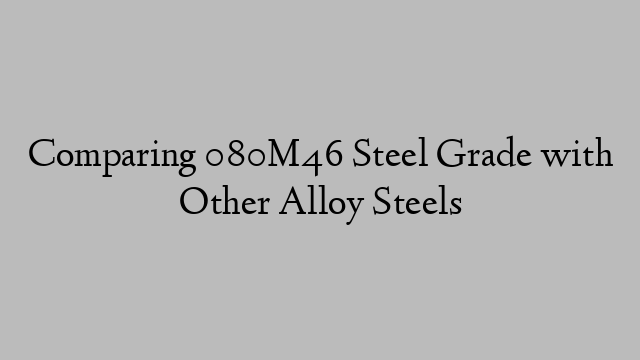 Comparing 080M46 Steel Grade with Other Alloy Steels