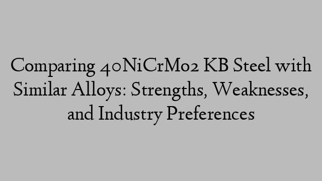 Comparing 40NiCrMo2 KB Steel with Similar Alloys: Strengths, Weaknesses, and Industry Preferences