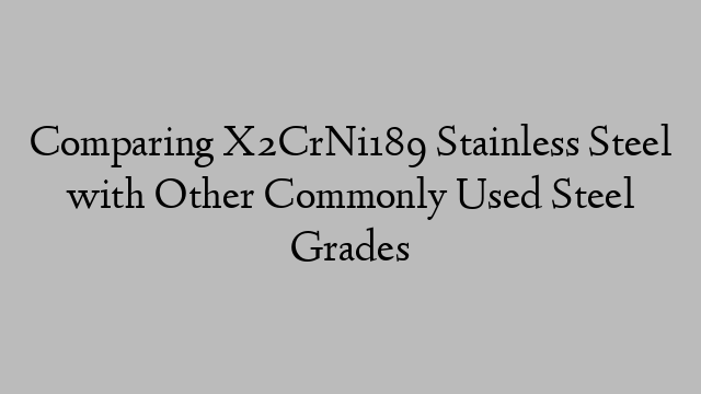 Comparing X2CrNi189 Stainless Steel with Other Commonly Used Steel Grades