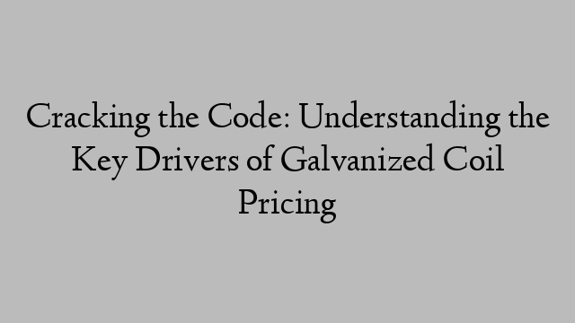 Cracking the Code: Understanding the Key Drivers of Galvanized Coil Pricing