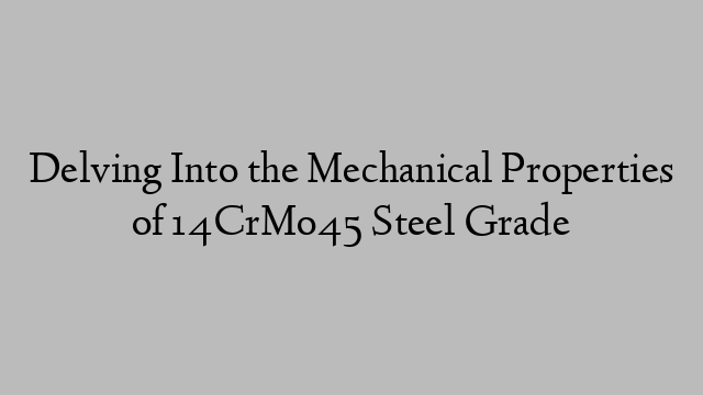 Delving Into the Mechanical Properties of 14CrMo45 Steel Grade