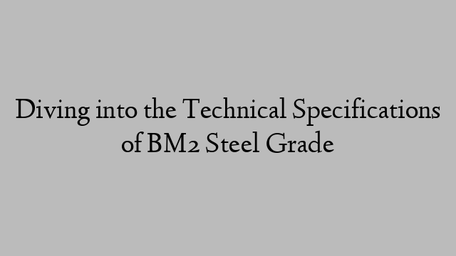 Diving into the Technical Specifications of BM2 Steel Grade