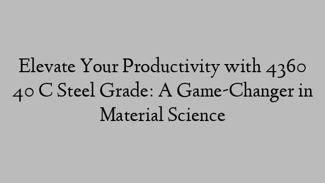 Elevate Your Productivity with 4360 40 C Steel Grade: A Game-Changer in Material Science