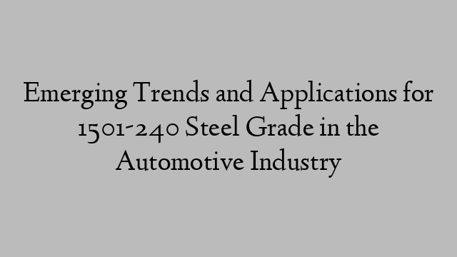 Emerging Trends and Applications for 1501-240 Steel Grade in the Automotive Industry