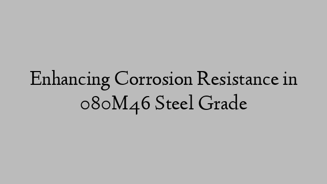 Enhancing Corrosion Resistance in 080M46 Steel Grade