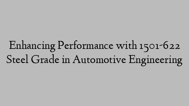 Enhancing Performance with 1501-622 Steel Grade in Automotive Engineering