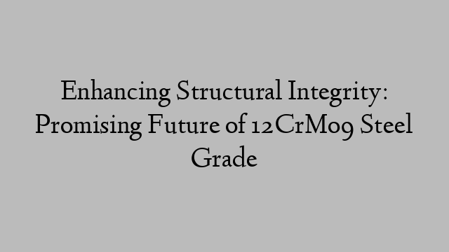 Enhancing Structural Integrity: Promising Future of 12CrMo9 Steel Grade