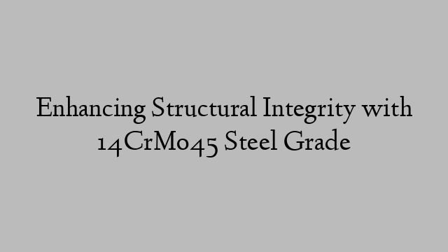 Enhancing Structural Integrity with 14CrMo45 Steel Grade