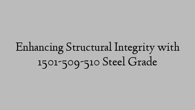 Enhancing Structural Integrity with 1501-509-510 Steel Grade