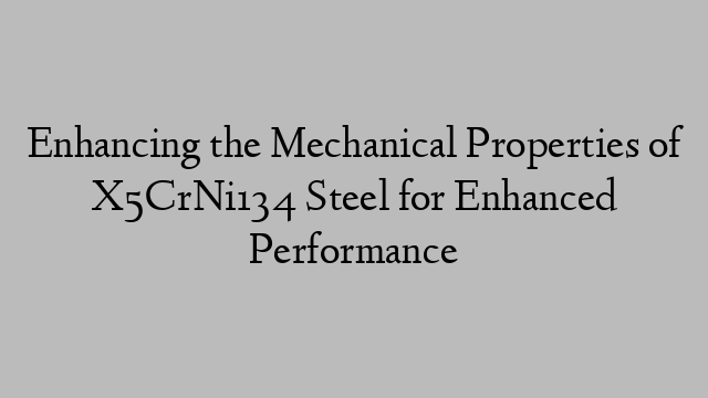 Enhancing the Mechanical Properties of X5CrNi134 Steel for Enhanced Performance