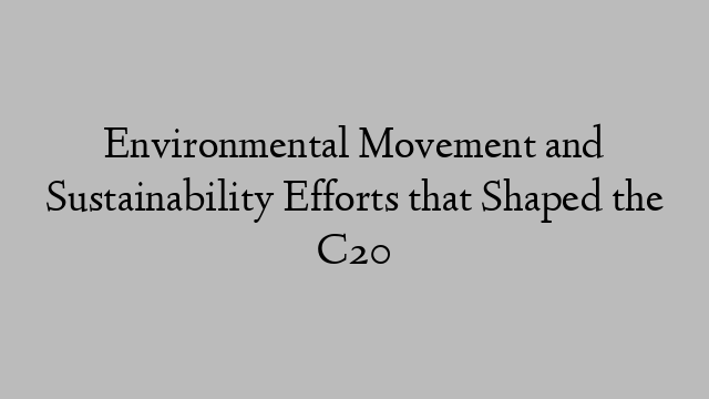 Environmental Movement and Sustainability Efforts that Shaped the C20