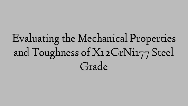 Evaluating the Mechanical Properties and Toughness of X12CrNi177 Steel Grade