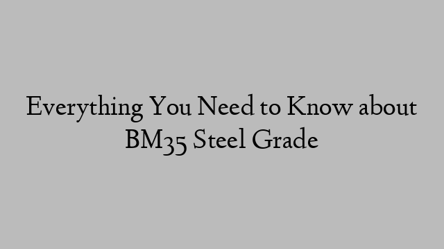 Everything You Need to Know about BM35 Steel Grade