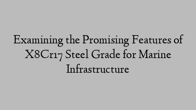 Examining the Promising Features of X8Cr17 Steel Grade for Marine Infrastructure