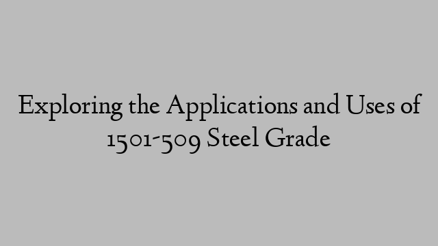 Exploring the Applications and Uses of 1501-509 Steel Grade