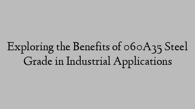 Exploring the Benefits of 060A35 Steel Grade in Industrial Applications