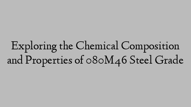 Exploring the Chemical Composition and Properties of 080M46 Steel Grade