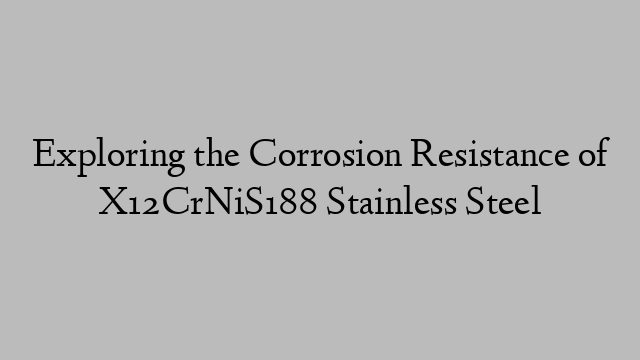 Exploring the Corrosion Resistance of X12CrNiS188 Stainless Steel