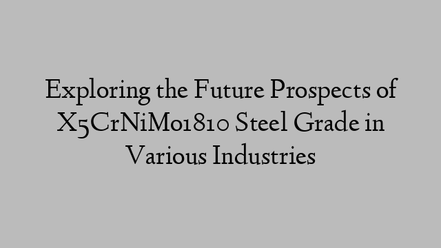 Exploring the Future Prospects of X5CrNiMo1810 Steel Grade in Various Industries