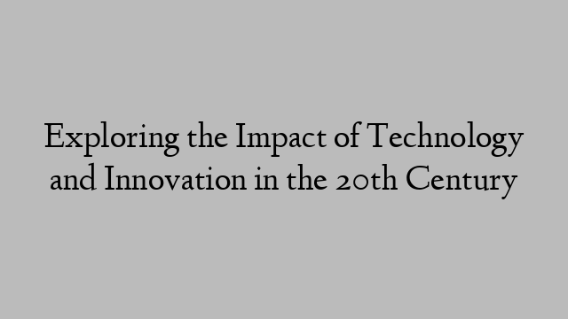 Exploring the Impact of Technology and Innovation in the 20th Century