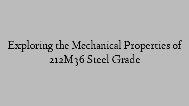 Exploring the Mechanical Properties of 212M36 Steel Grade