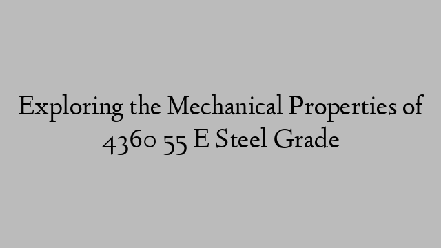 Exploring the Mechanical Properties of 4360 55 E Steel Grade