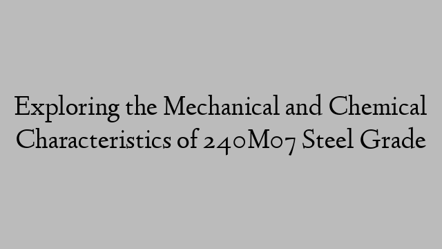 Exploring the Mechanical and Chemical Characteristics of 240M07 Steel Grade