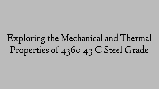 Exploring the Mechanical and Thermal Properties of 4360 43 C Steel Grade