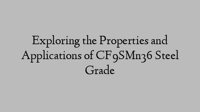 Exploring the Properties and Applications of CF9SMn36 Steel Grade