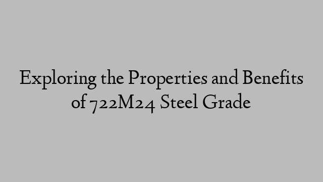 Exploring the Properties and Benefits of 722M24 Steel Grade