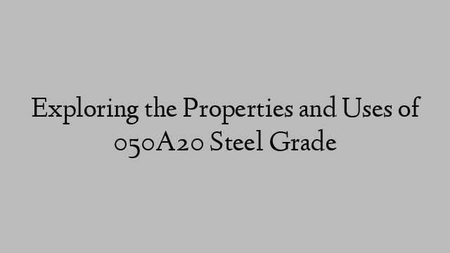 Exploring the Properties and Uses of 050A20 Steel Grade