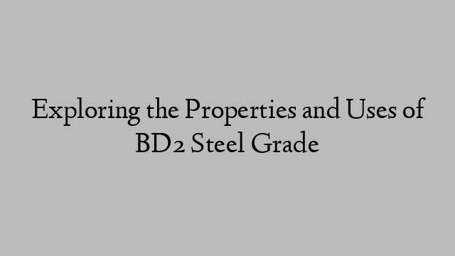 Exploring the Properties and Uses of BD2 Steel Grade