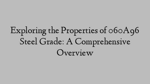 Exploring the Properties of 060A96 Steel Grade: A Comprehensive Overview