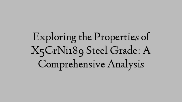 Exploring the Properties of X5CrNi189 Steel Grade: A Comprehensive Analysis