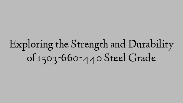 Exploring the Strength and Durability of 1503-660-440 Steel Grade