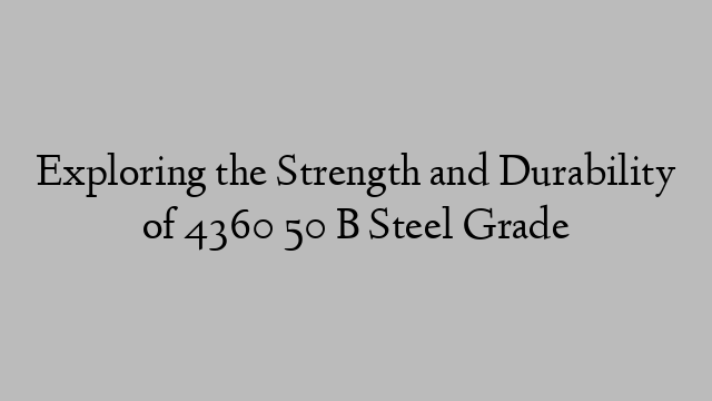 Exploring the Strength and Durability of 4360 50 B Steel Grade