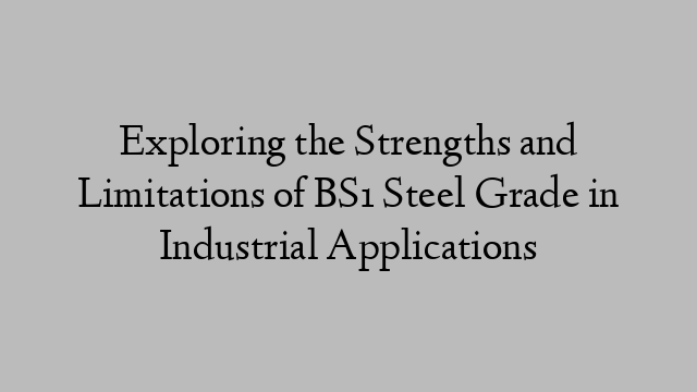 Exploring the Strengths and Limitations of BS1 Steel Grade in Industrial Applications