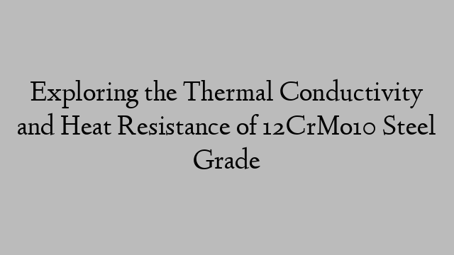 Exploring the Thermal Conductivity and Heat Resistance of 12CrMo10 Steel Grade