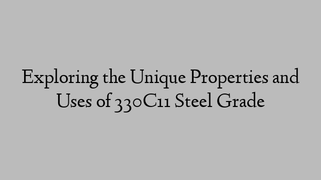Exploring the Unique Properties and Uses of 330C11 Steel Grade