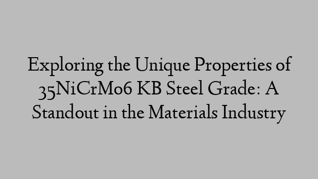 Exploring the Unique Properties of 35NiCrMo6 KB Steel Grade: A Standout in the Materials Industry