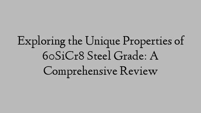 Exploring the Unique Properties of 60SiCr8 Steel Grade: A Comprehensive Review