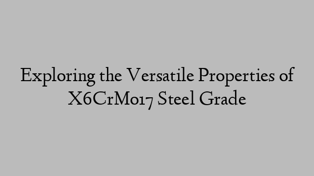 Exploring the Versatile Properties of X6CrMo17 Steel Grade