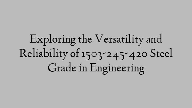 Exploring the Versatility and Reliability of 1503-245-420 Steel Grade in Engineering