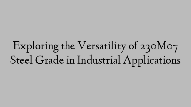 Exploring the Versatility of 230M07 Steel Grade in Industrial Applications