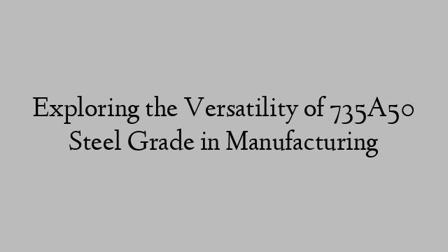 Exploring the Versatility of 735A50 Steel Grade in Manufacturing