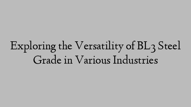 Exploring the Versatility of BL3 Steel Grade in Various Industries