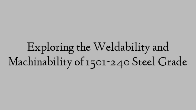 Exploring the Weldability and Machinability of 1501-240 Steel Grade